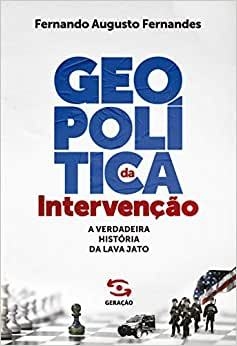 Geopolítica da intervenção - A verdadeira história da lava-jato