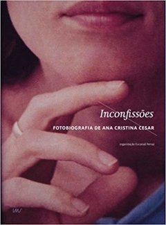 INCONFISSÕES - FOTOBIOGRAFIA DE ANA CRISTINA CESAR
