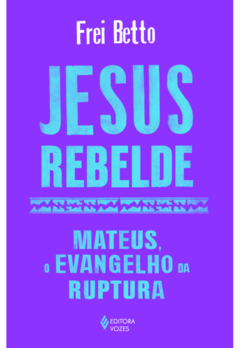 Jesus Rebelde: Mateus, o Evangelho da Ruptura