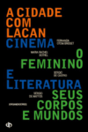 A CIDADE COM LACAN/ CINEMA E LITERATURA/ O FEMININO, SEUS CORPOS E MUNDOS