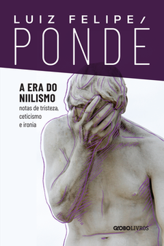 A era do nilismo - notas de tristeza, ceticismo e ironia