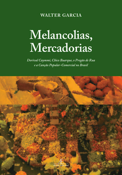 Melancolias, Mercadorias: Dorival Caymmi, Chico Buarque, o Pregão de Rua e a Canção Popular-Comercial no Brasil