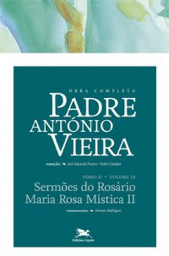 Obra completa Padre António Vieira - Tomo II - Volume IX Sermões do rosário  Maria Rosa Mística II