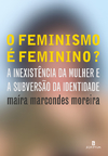 O feminismo é feminino? A inexistência da mulher e a subversão da identidade