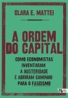 A Ordem do Capital: Como Economistas Inventaram a Austeridade e Abriram Caminho Para o Fascismo