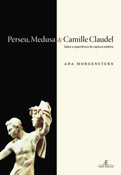 Perseu, Medusa & Camille Claudel – Sobre a Experiência de Captura Estética