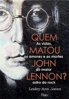 QUEM MATOU JOHN LENNON? AS VIDAS, OS AMORES E AS MORTES DO MAIOR ASTRO DO ROCK - 1ªED.(2020)