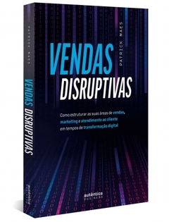 Vendas Disruptivas: Como Estruturar as Suas Áreas de Vendas, Marketing e Atendimento Ao Cliente em Tempos de Transformação Digital