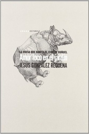 AMOR LOCO EN EL JARDÍN. LA DIOSA QUE HABITA EL CINE DE LUIS BUÑUEL - JESÚS GONZÁLEZ REQUENA - Abada Editorial