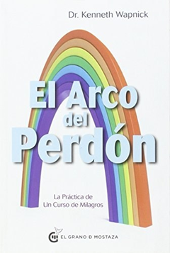 EL ARCO DEL PERDÓN - KENNETH WAPNICK - EL GRANO DE MOSTAZA