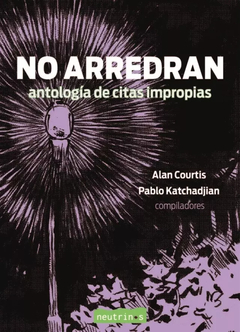 NO ARREDRAN. ANTOLOGÍA DE CITAS IMPROPIAS - ALAN COURTIS / PABLO KATCHADJIAN - NEUTRINOS