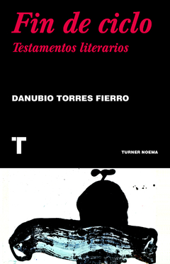 FIN DE CICLO: TESTAMENTOS LITERARIOS - DANUBIO TORRES FIERRO - TURNER