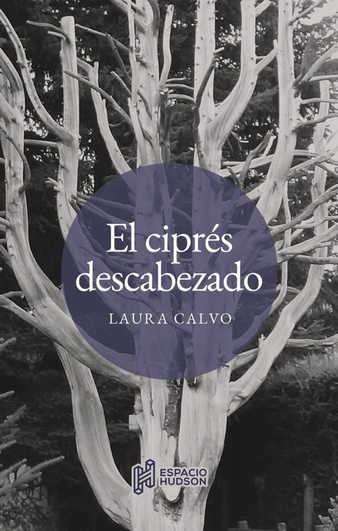 EL CIPRÉS DESCABEZADO - LAURA CALVO - ESPACIO HUDSON