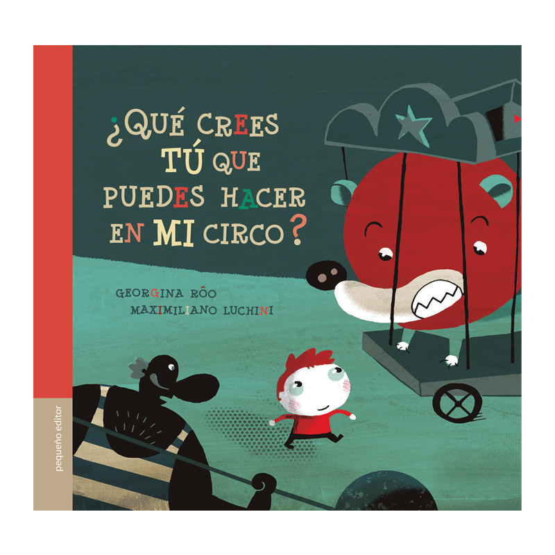 ¿ QUÉ CREES TU QUE PUEDES HACER EN MI CIRCO ? - GEORGINA ROO / MAXIMILIANO LUCHINI - PEQUEÑO EDITOR