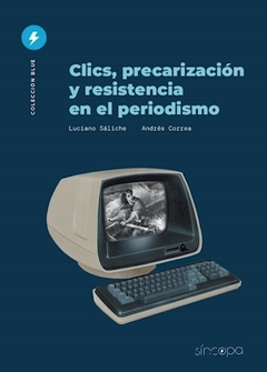 CLICS, PRECARIZACIÓN Y RESISTENCIA EN EL PERIODISMO - Luciano Sáliche / Andrés Correa - Síncopa Editora
