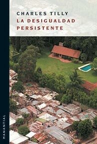 LA DESIGUALDAD PERSISTENTE - CHARLES TILLY - MANANTIAL