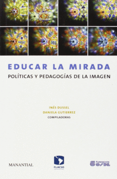 Educar la mirada: políticas y pedagogía de la imagen - INÉS DUSSEL / DANIELA GUTIÉRREZ - Manantial
