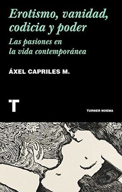 EROTISMO, VANIDAD, CODICIA Y PODER. LAS PASIONES EN LA VIDA CONTEMPORÁNEA - ÁXEL CAPRILES - TURNER