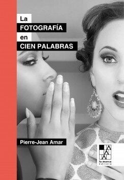 LA FOTOGRAFÍA EN CIEN PALABRAS - JEAN-PIERRE AMAR - La marca editora