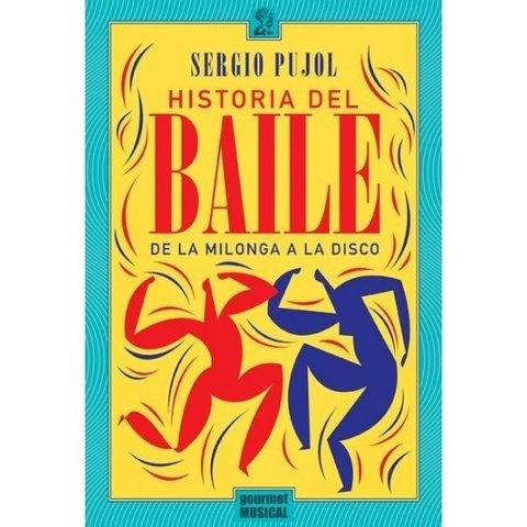 Historia del baile. De la milonga a la disco - Sergio Pujol - Gourmet Musical