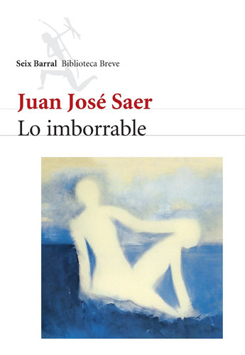 LO IMBORRABLE - JUAN JOSÉ SAER - SEIX BARRAL