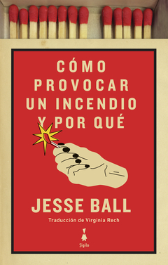 Cómo provocar un incendio y por qué - Jesse Ball - Sigilo