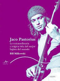 Jaco Pastorius. La extraordinaria y trágica vida del mejor bajista del mundo - Bill Milkowski - Alba