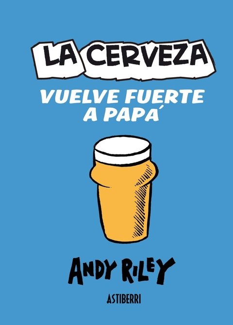La cerveza vuelve fuerte a papá - Andy Riley - Astiberri