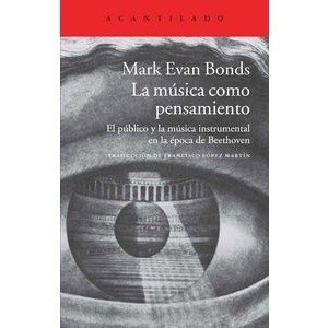 La música como pensamiento. El público y la música instrumental en la época de Beethoven - Mark Evan Bonds. Acantilado