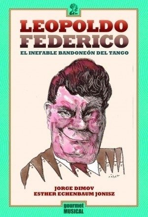 Leopoldo Federico, el inefable bandoneón del tango - Jorge Dimov / Esther Echenbaum Jonisz - Gourmet Musical