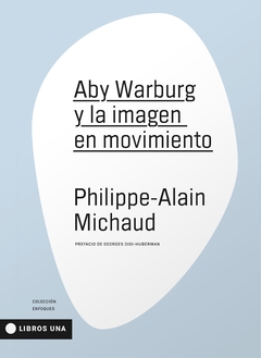 ABY WARBURG Y LA IMAGEN EN MOVIMIENTO - PHILIPPE ALAIN MICHAUD - UNA