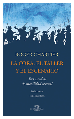 LA OBRA, EL TALLER, EL ESCENARIO - ROGER CHARTIER - Confluencias