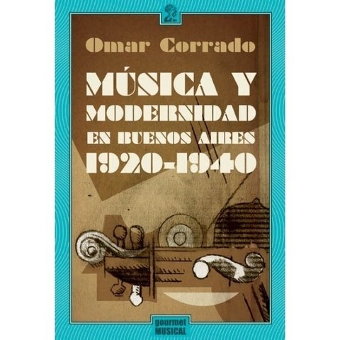 Música y modernidad en Buenos Aires (1920-1940) - Omar Corrado - Gourmet Musical