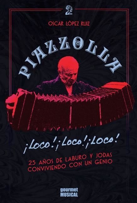 Piazzolla, loco, loco, loco. 25 años de laburo y jodas conviviendo con un genio - Oscar López Ruiz - Gourmet Musical