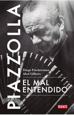 PIAZZOLLA , EL MAL ENTENDIDO - DIEGO FISCHERMAN / ABEL GILBERT - DEBATE