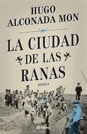 LA CIUDAD DE LAS RANAS - HUGO ALCONADA MON - PLANETA