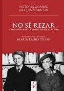 No sé rezar : Cartas Y Otros Textos 1936-1943 - Jacques Maritain / Victoria Ocampo - SUR