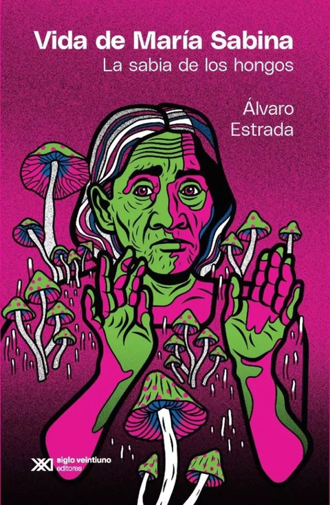 VIDA DE MARÍA SABINA. LA SABIA DE LOS HONGOS - ÁLVARO ESTRADA - SIGLO XXI