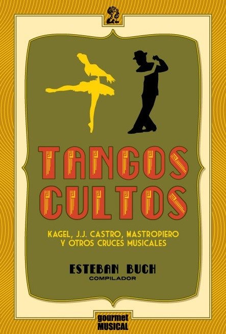 Tangos cultos: Kagel, J. J. Castro, Mastropiero y otros cruces musicales - Esteban Buch (comp.) - Gourmet Musical