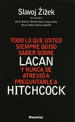 TODO LO QUE USTED SIEMPRE QUISO SABER SOBRE LACAN Y NUNCA SE ATREVIÓ A PREGUNTAR A HITCHCOCK - SLAVOJ ZIZEK - MANANTIAL