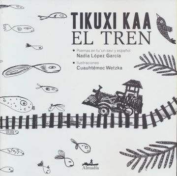 TIKUXI KAA.EL TREN - NADIA LOPEZ GARCÍA/CUAUHTÉMOC WETZKA - Almadía