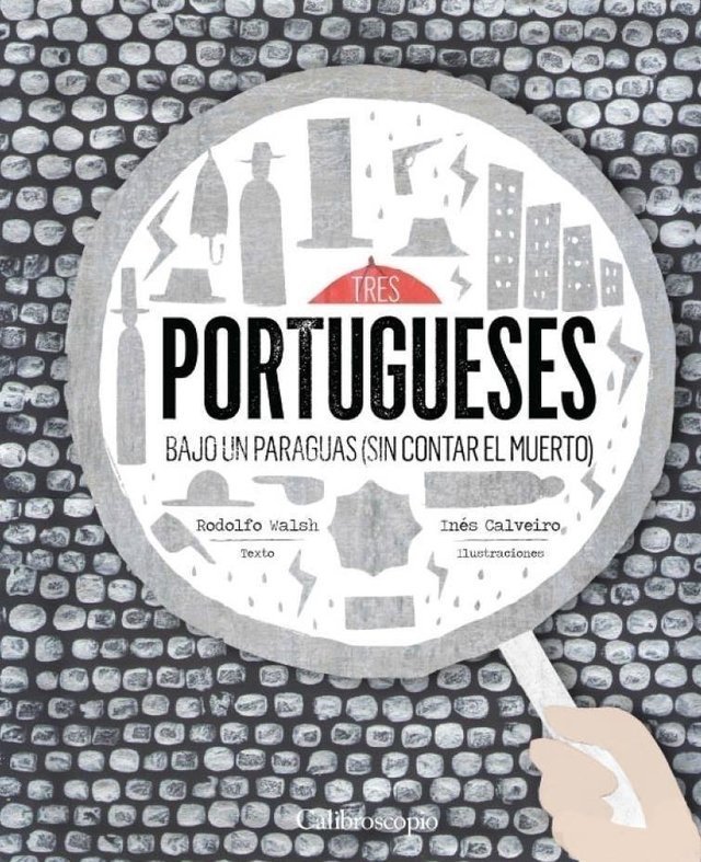 TRES PORTUGUESES BAJO UN PARAGUAS (SIN CONTAR EL MUERTO) - Rodolfo Walsh/Inés Calveiro - Editorial Calibroscopio