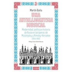 Una intelligentsia musical. Modernidad, política e historia de Rusia en las óperas de Musorgsky y Rimsky-Korsakov (1856-1883) - Martín Baña - Gourmet Musical