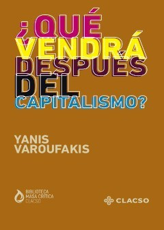 QUÉ VENDRÁ DESPUÉS DEL CAPITALISMO - YANIS VAROUFAKIS - CLACSO