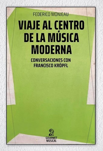 VIAJE AL CENTRO DE LA MÚSICA MODERNA - Federico Monjeau - Gourmet Musical