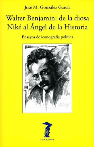 WALTER BENJAMIN: DE LA DIOSA NIKÉ AL ÁNGEL DE LA HISTORIA- JOSÉ M. GONZÁLEZ GARCÍA - A. MACHADO LIBROS