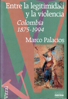 Entre la legitimidad y la violencia - Colombia - 1875 - 1994 - Marco Palacios - Precio Libro - Editorial Norma ISBN 9789580430988
