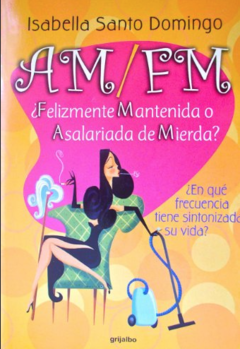 ¿AM /FM ¿Felizmente mantenida o Asalariada de mierda? - Isabella Santo Domingo - Grijalbo - Megustaleer - ISBN 9789586393843