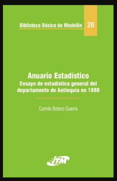 Anuario estadístico. Ensayo de estadística general del departamento de Antioquia en 1888 - Camilo Botero Guerra - Instituto tecnológico Metropolitano - ISBN 9789589677762