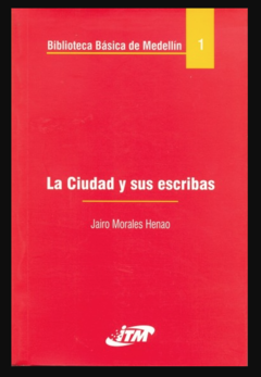 La ciudad y sus escribas - Jairo Morales Henao  - Instituto Tecnológico Metropolitano  ITM -  ISBN 9789589677711